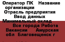 Оператор ПК › Название организации ­ Don-Profi › Отрасль предприятия ­ Ввод данных › Минимальный оклад ­ 16 000 - Все города Работа » Вакансии   . Амурская обл.,Благовещенск г.